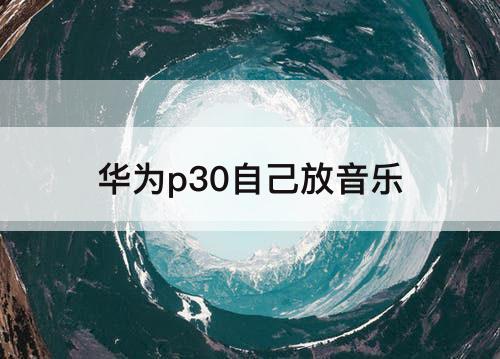 华为p30自己放音乐