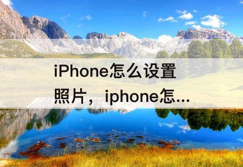 iPhone怎么设置照片，iphone怎么设置照片大小