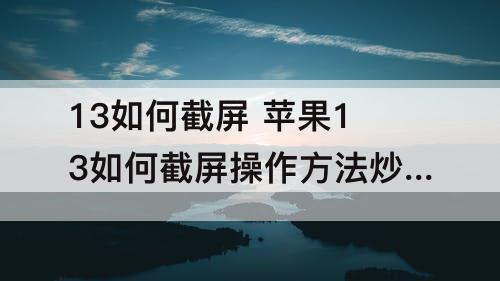 13如何截屏 苹果13如何截屏操作方法炒肝儿是什么