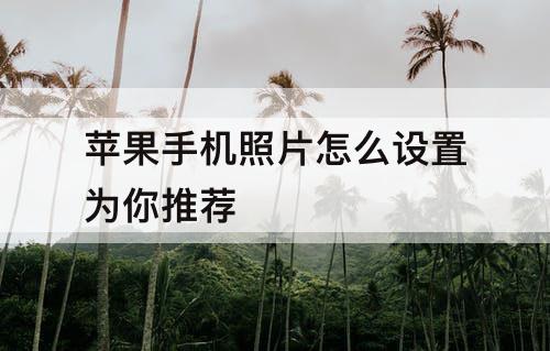 苹果手机照片怎么设置为你推荐