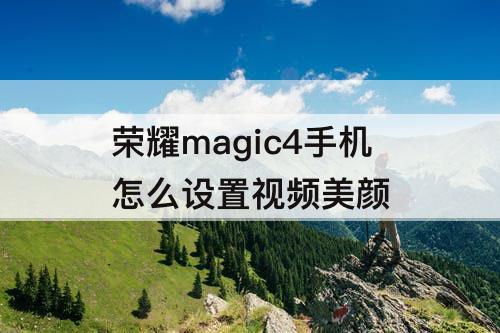 荣耀magic4手机怎么设置视频美颜