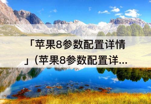 「苹果8参数配置详情」(苹果8参数配置详情图片)