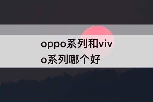 oppo系列和vivo系列哪个好