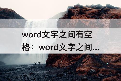 word文字之间有空格：word文字之间有空格删不掉