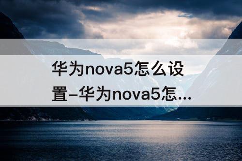 华为nova5怎么设置-华为nova5怎么设置水印时间